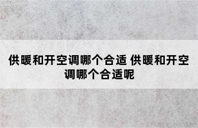 供暖和开空调哪个合适 供暖和开空调哪个合适呢